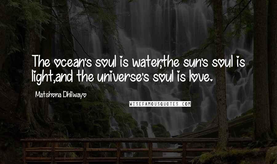 Matshona Dhliwayo Quotes: The ocean's soul is water,the sun's soul is light,and the universe's soul is love.