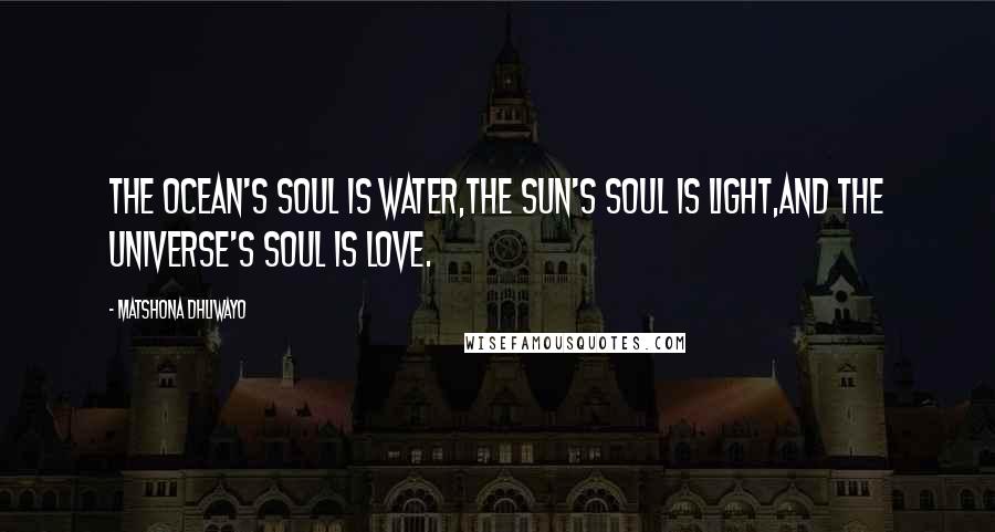 Matshona Dhliwayo Quotes: The ocean's soul is water,the sun's soul is light,and the universe's soul is love.