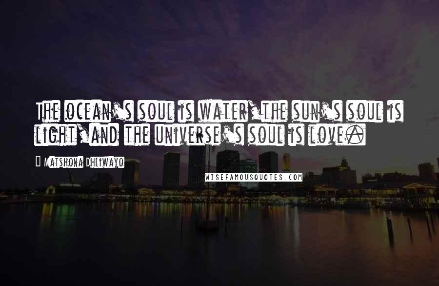 Matshona Dhliwayo Quotes: The ocean's soul is water,the sun's soul is light,and the universe's soul is love.