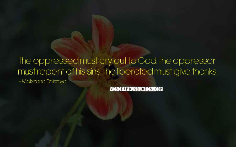 Matshona Dhliwayo Quotes: The oppressed must cry out to God.The oppressor must repent of his sins.The liberated must give thanks.