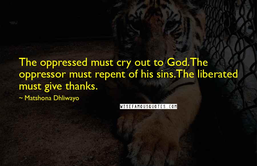 Matshona Dhliwayo Quotes: The oppressed must cry out to God.The oppressor must repent of his sins.The liberated must give thanks.