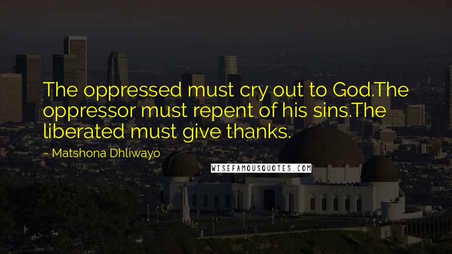 Matshona Dhliwayo Quotes: The oppressed must cry out to God.The oppressor must repent of his sins.The liberated must give thanks.