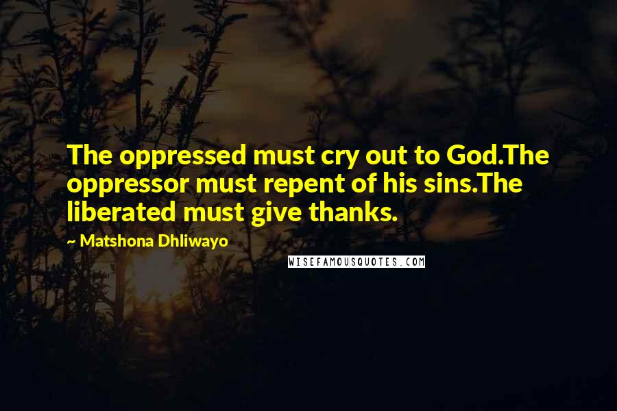 Matshona Dhliwayo Quotes: The oppressed must cry out to God.The oppressor must repent of his sins.The liberated must give thanks.