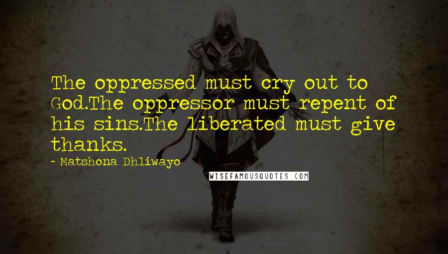 Matshona Dhliwayo Quotes: The oppressed must cry out to God.The oppressor must repent of his sins.The liberated must give thanks.