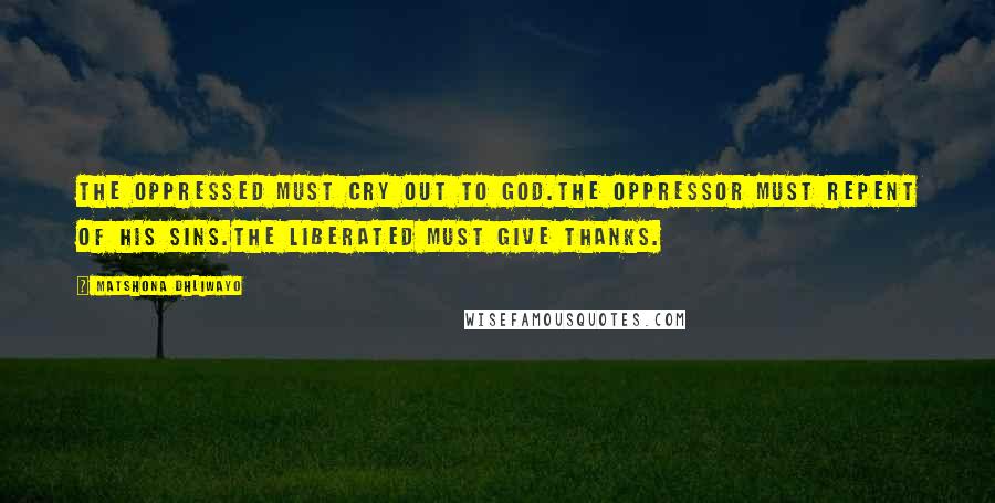 Matshona Dhliwayo Quotes: The oppressed must cry out to God.The oppressor must repent of his sins.The liberated must give thanks.