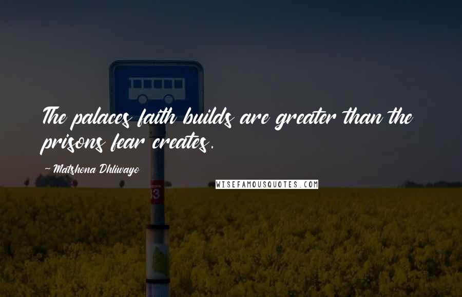 Matshona Dhliwayo Quotes: The palaces faith builds are greater than the prisons fear creates.
