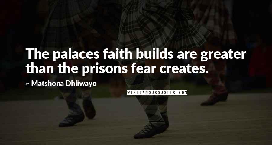 Matshona Dhliwayo Quotes: The palaces faith builds are greater than the prisons fear creates.