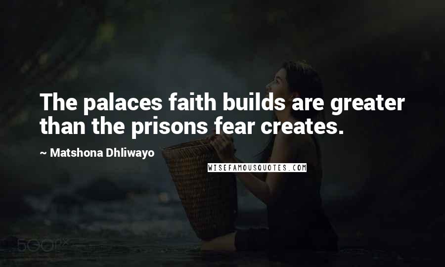 Matshona Dhliwayo Quotes: The palaces faith builds are greater than the prisons fear creates.
