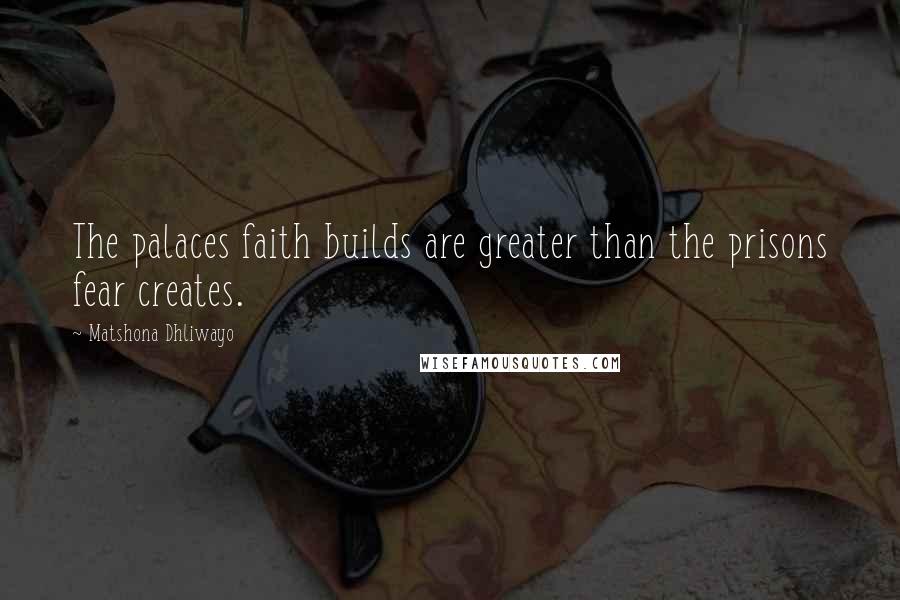 Matshona Dhliwayo Quotes: The palaces faith builds are greater than the prisons fear creates.