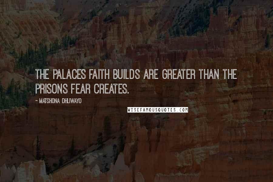 Matshona Dhliwayo Quotes: The palaces faith builds are greater than the prisons fear creates.
