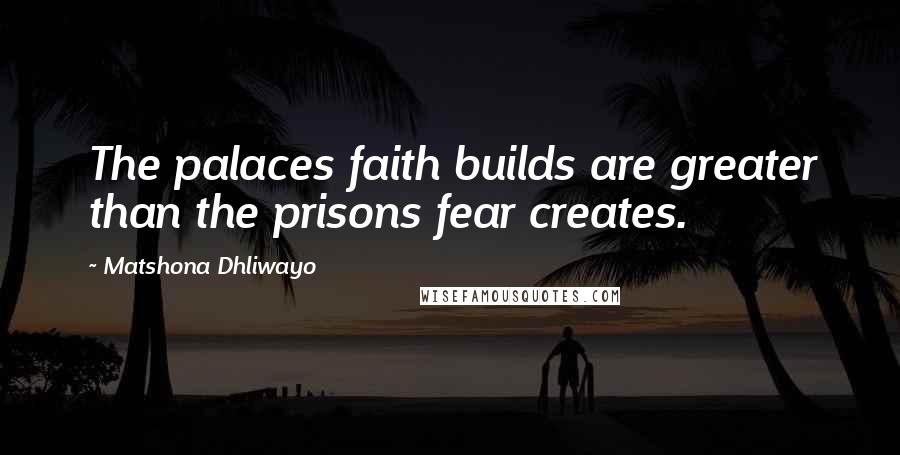 Matshona Dhliwayo Quotes: The palaces faith builds are greater than the prisons fear creates.