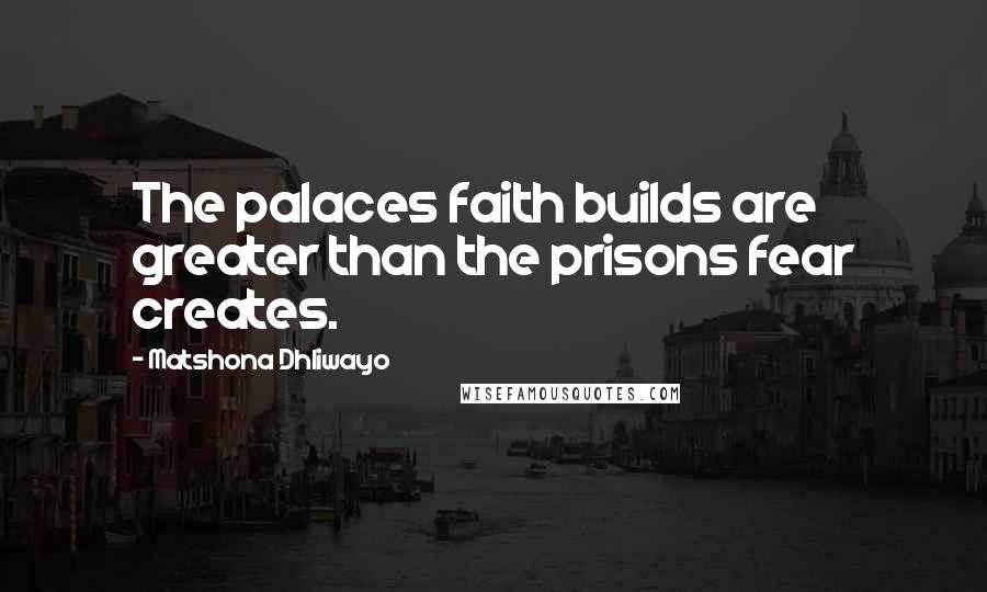 Matshona Dhliwayo Quotes: The palaces faith builds are greater than the prisons fear creates.
