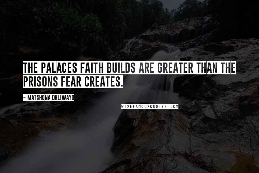 Matshona Dhliwayo Quotes: The palaces faith builds are greater than the prisons fear creates.