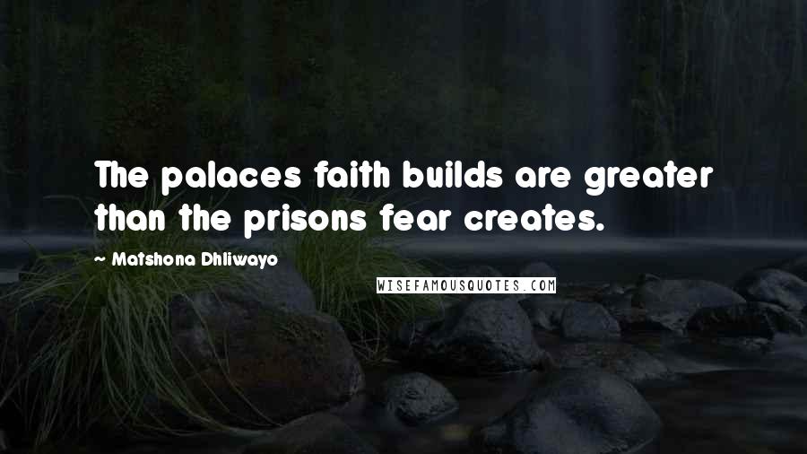 Matshona Dhliwayo Quotes: The palaces faith builds are greater than the prisons fear creates.