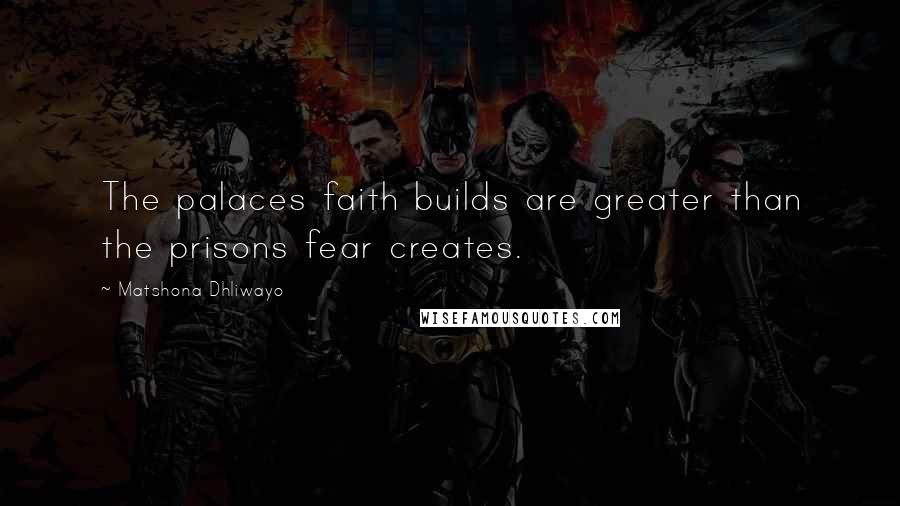Matshona Dhliwayo Quotes: The palaces faith builds are greater than the prisons fear creates.