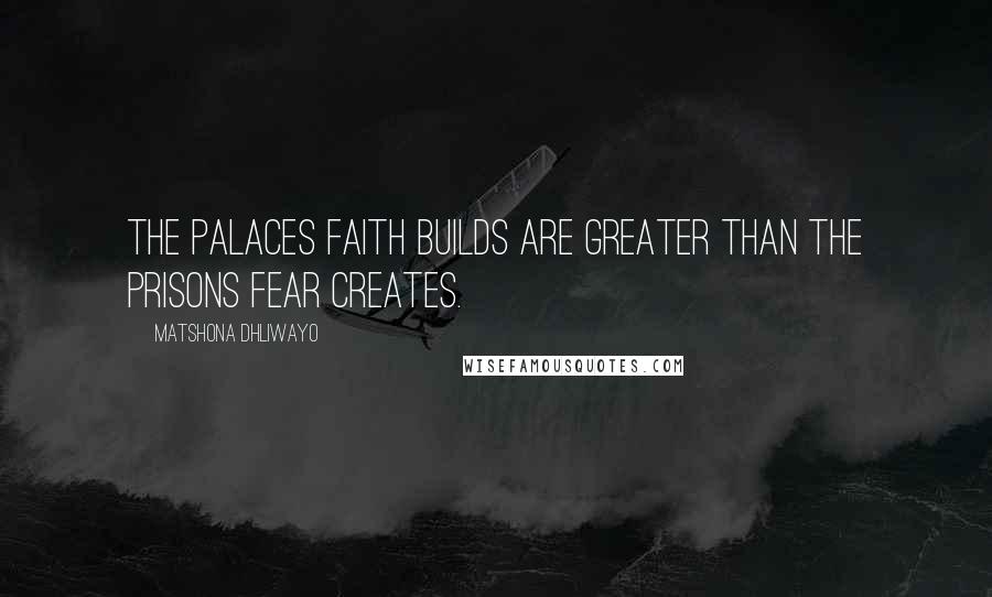 Matshona Dhliwayo Quotes: The palaces faith builds are greater than the prisons fear creates.