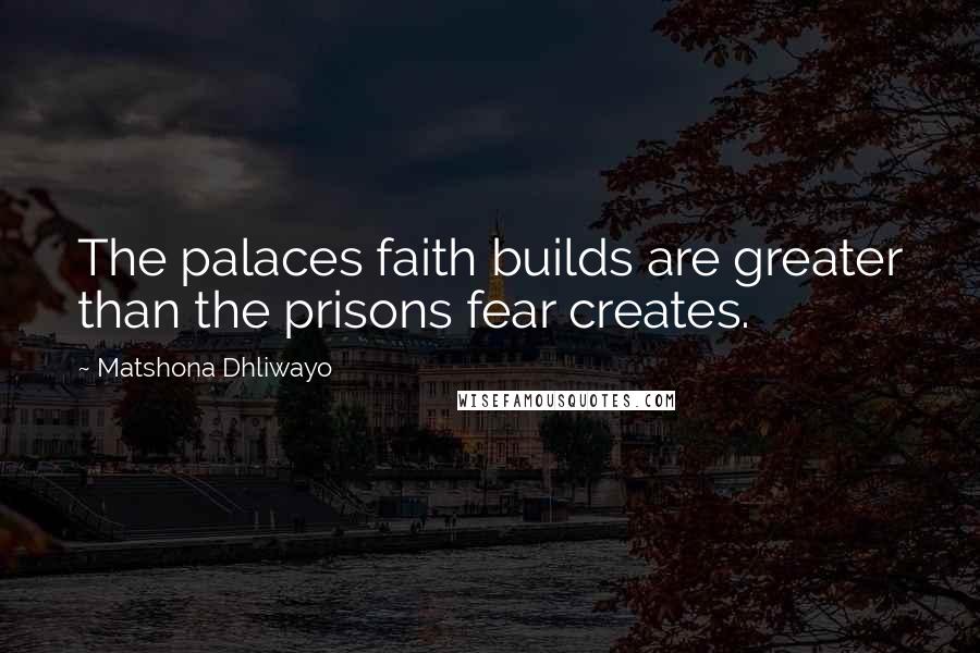 Matshona Dhliwayo Quotes: The palaces faith builds are greater than the prisons fear creates.