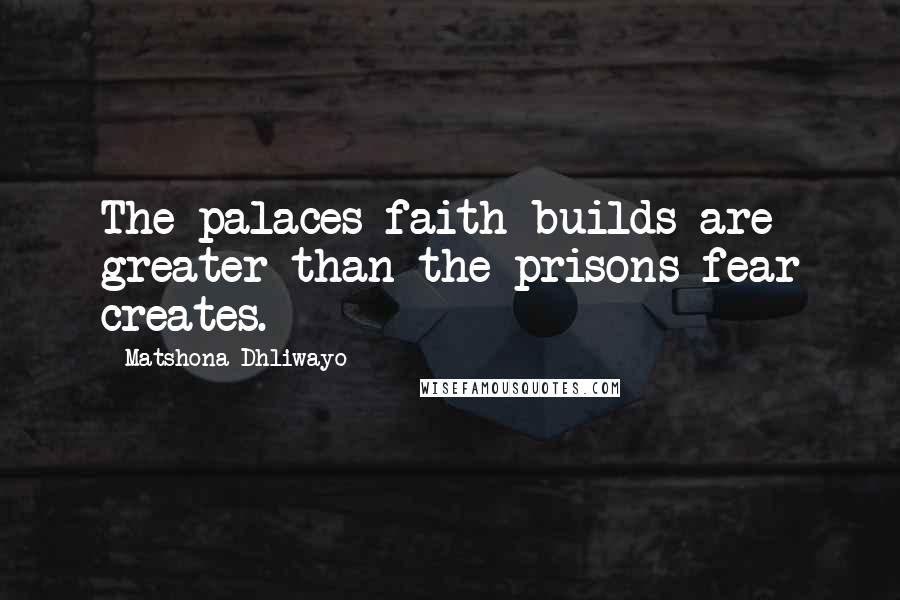 Matshona Dhliwayo Quotes: The palaces faith builds are greater than the prisons fear creates.