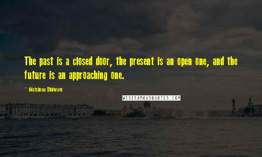 Matshona Dhliwayo Quotes: The past is a closed door, the present is an open one, and the future is an approaching one.