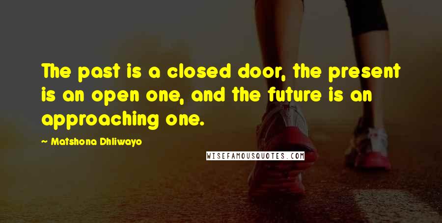 Matshona Dhliwayo Quotes: The past is a closed door, the present is an open one, and the future is an approaching one.