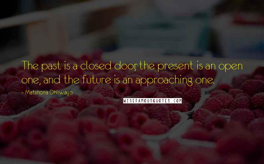 Matshona Dhliwayo Quotes: The past is a closed door, the present is an open one, and the future is an approaching one.