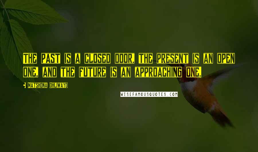 Matshona Dhliwayo Quotes: The past is a closed door, the present is an open one, and the future is an approaching one.