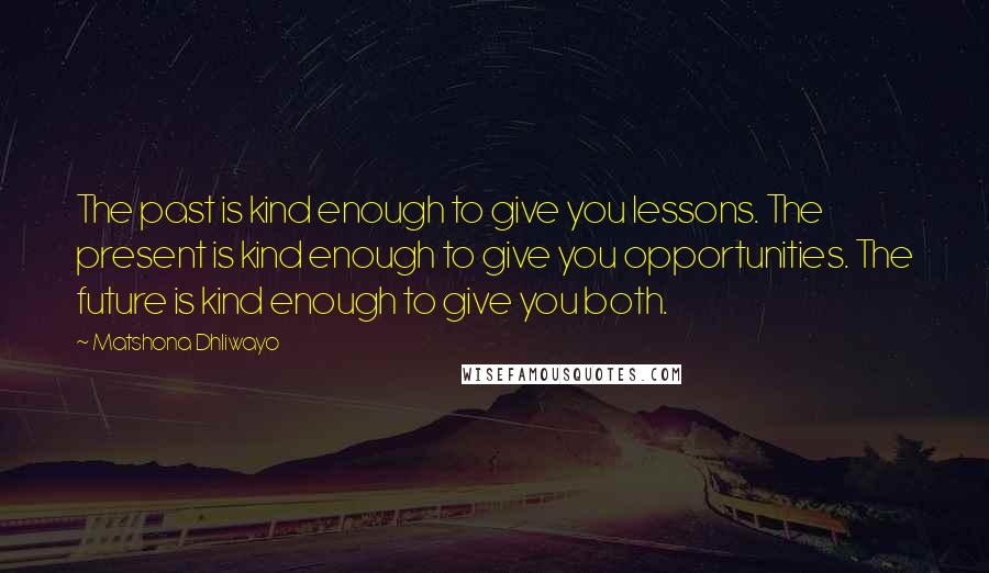 Matshona Dhliwayo Quotes: The past is kind enough to give you lessons. The present is kind enough to give you opportunities. The future is kind enough to give you both.