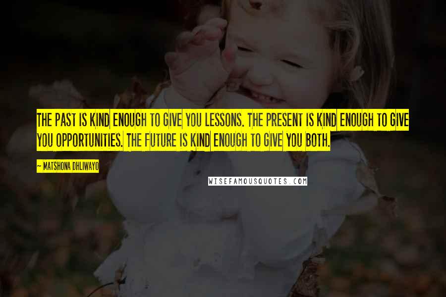 Matshona Dhliwayo Quotes: The past is kind enough to give you lessons. The present is kind enough to give you opportunities. The future is kind enough to give you both.