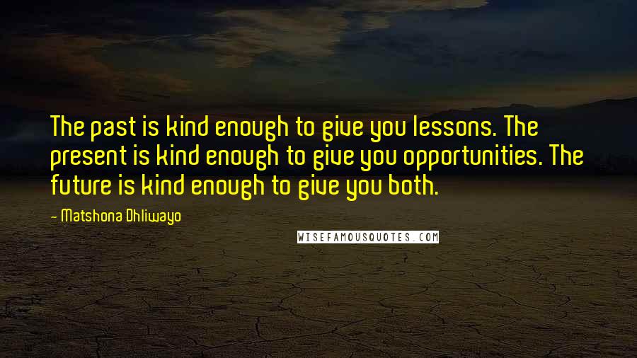 Matshona Dhliwayo Quotes: The past is kind enough to give you lessons. The present is kind enough to give you opportunities. The future is kind enough to give you both.