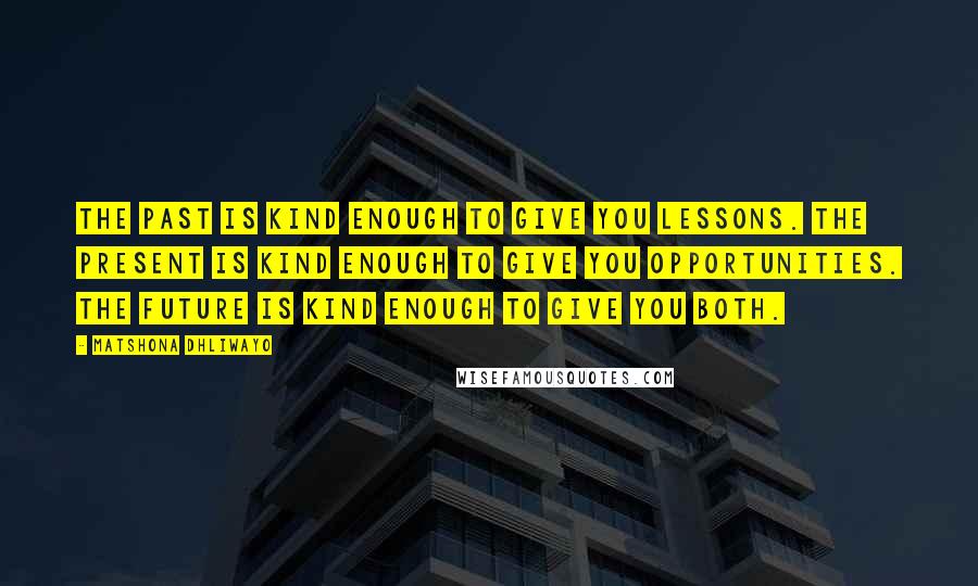 Matshona Dhliwayo Quotes: The past is kind enough to give you lessons. The present is kind enough to give you opportunities. The future is kind enough to give you both.