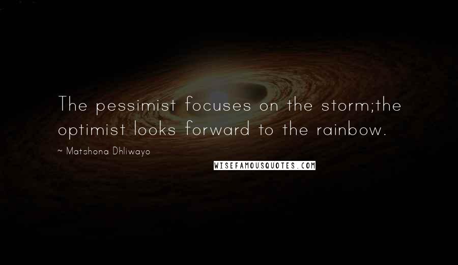 Matshona Dhliwayo Quotes: The pessimist focuses on the storm;the optimist looks forward to the rainbow.