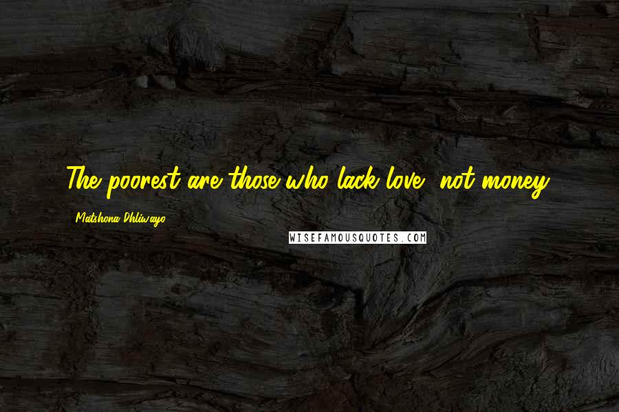 Matshona Dhliwayo Quotes: The poorest are those who lack love, not money.