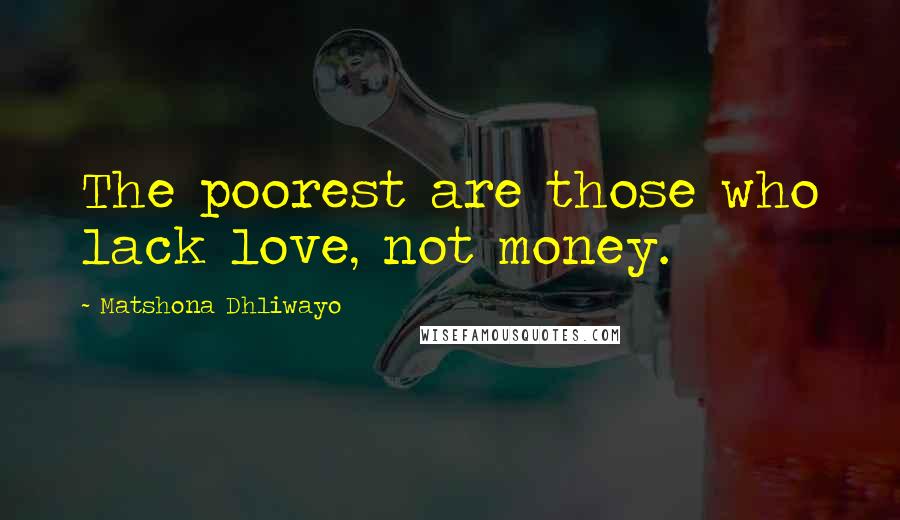 Matshona Dhliwayo Quotes: The poorest are those who lack love, not money.