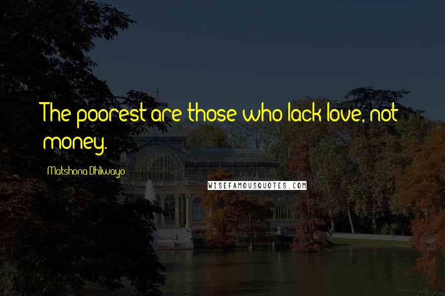 Matshona Dhliwayo Quotes: The poorest are those who lack love, not money.