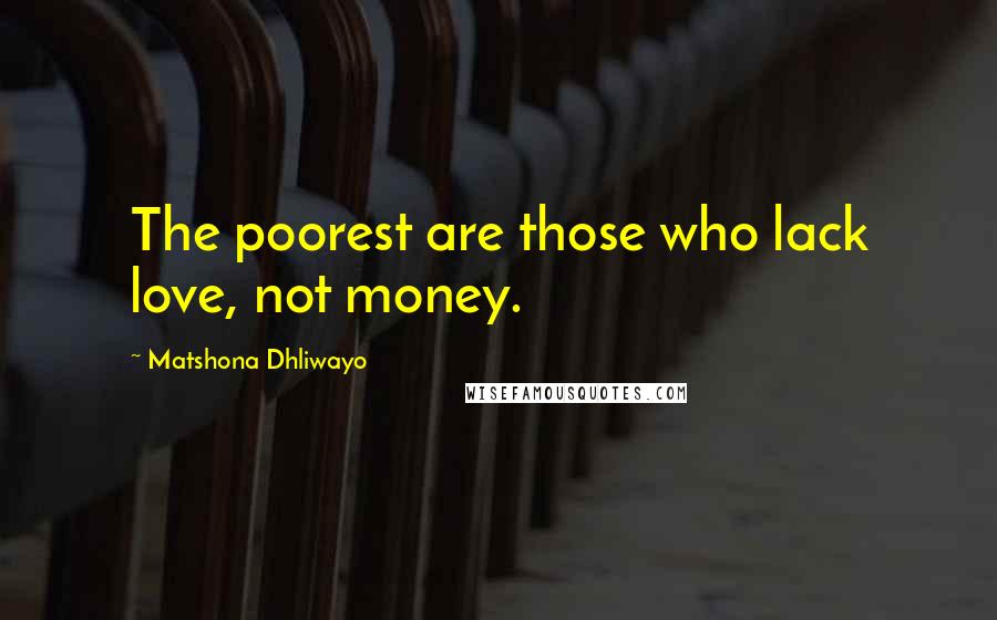 Matshona Dhliwayo Quotes: The poorest are those who lack love, not money.