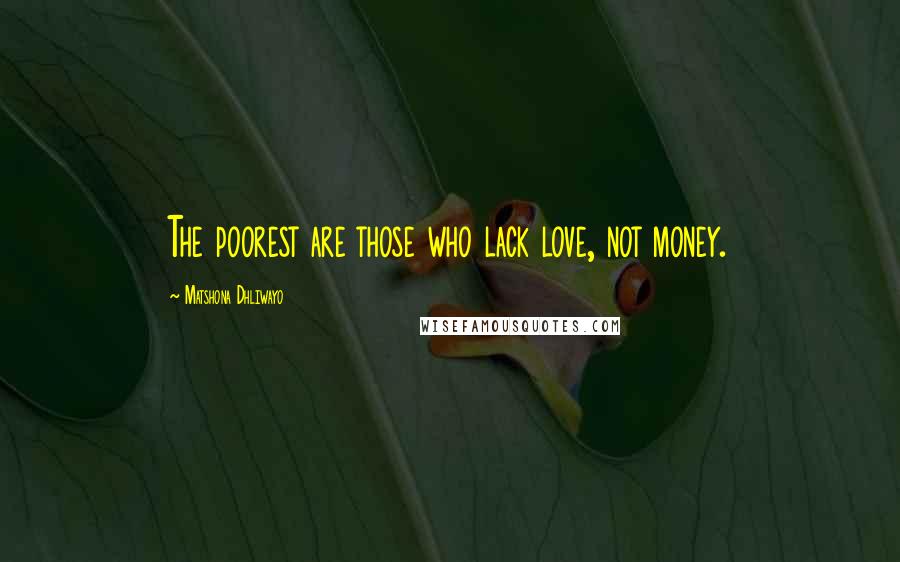 Matshona Dhliwayo Quotes: The poorest are those who lack love, not money.