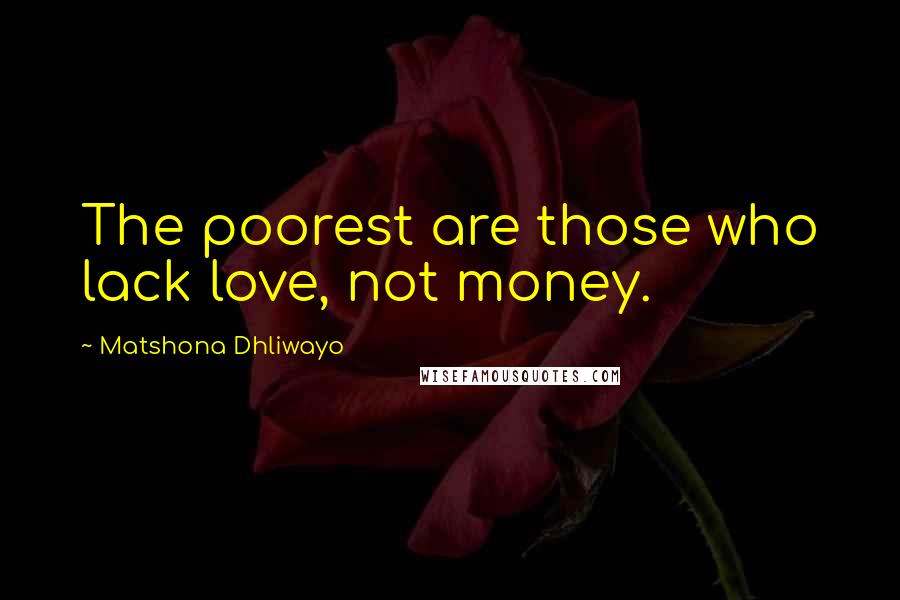 Matshona Dhliwayo Quotes: The poorest are those who lack love, not money.