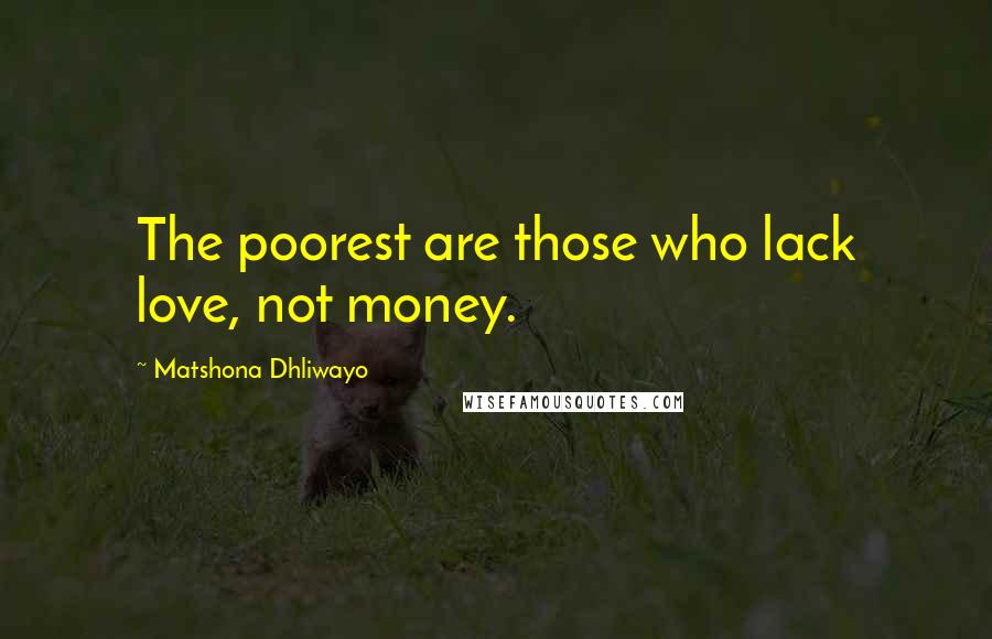 Matshona Dhliwayo Quotes: The poorest are those who lack love, not money.