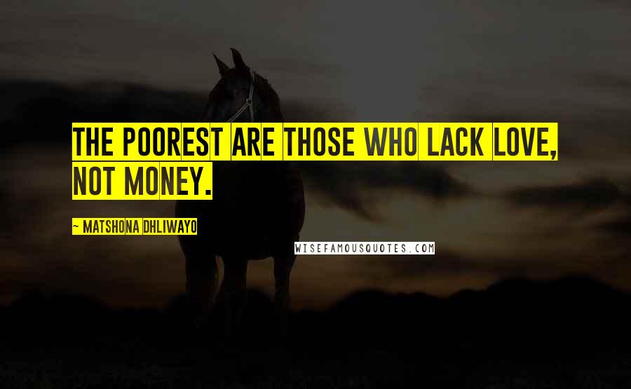 Matshona Dhliwayo Quotes: The poorest are those who lack love, not money.