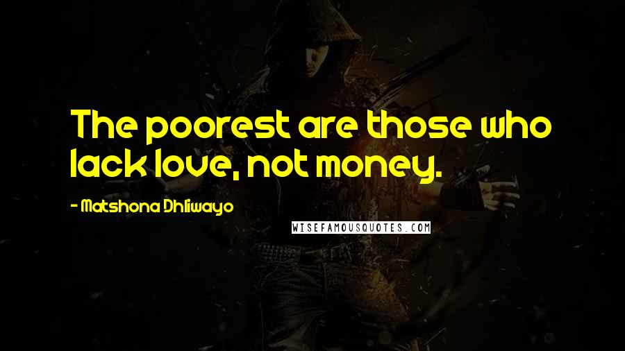 Matshona Dhliwayo Quotes: The poorest are those who lack love, not money.