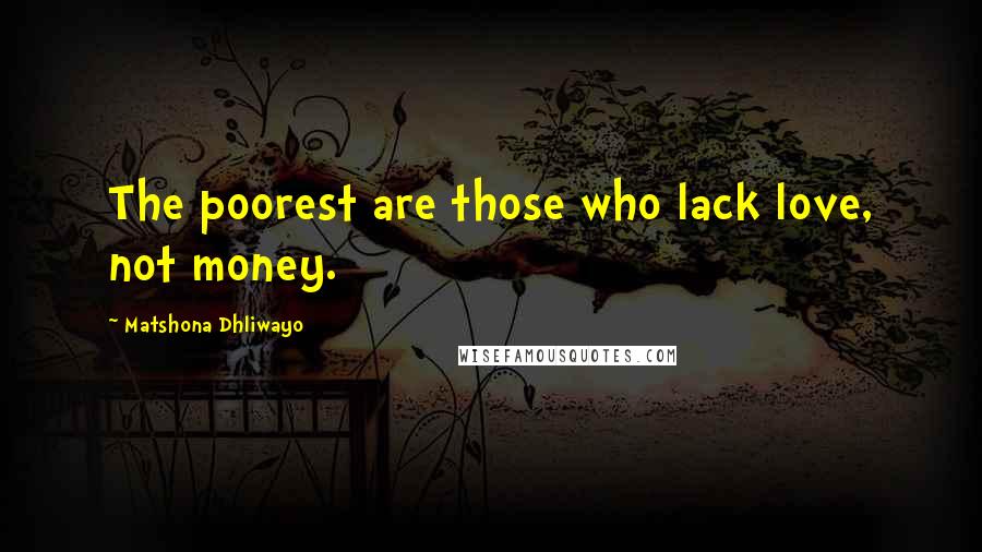 Matshona Dhliwayo Quotes: The poorest are those who lack love, not money.