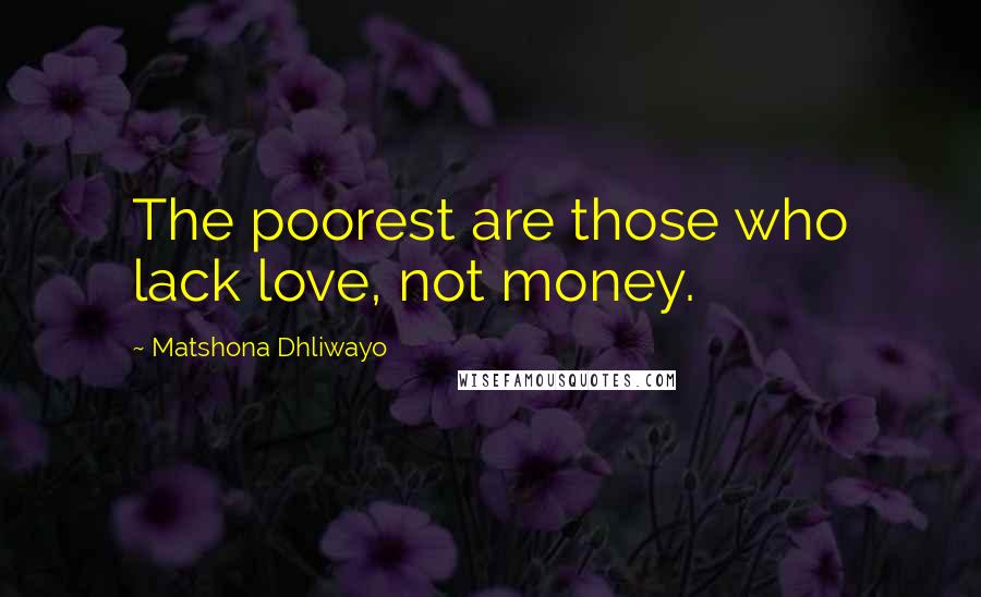 Matshona Dhliwayo Quotes: The poorest are those who lack love, not money.