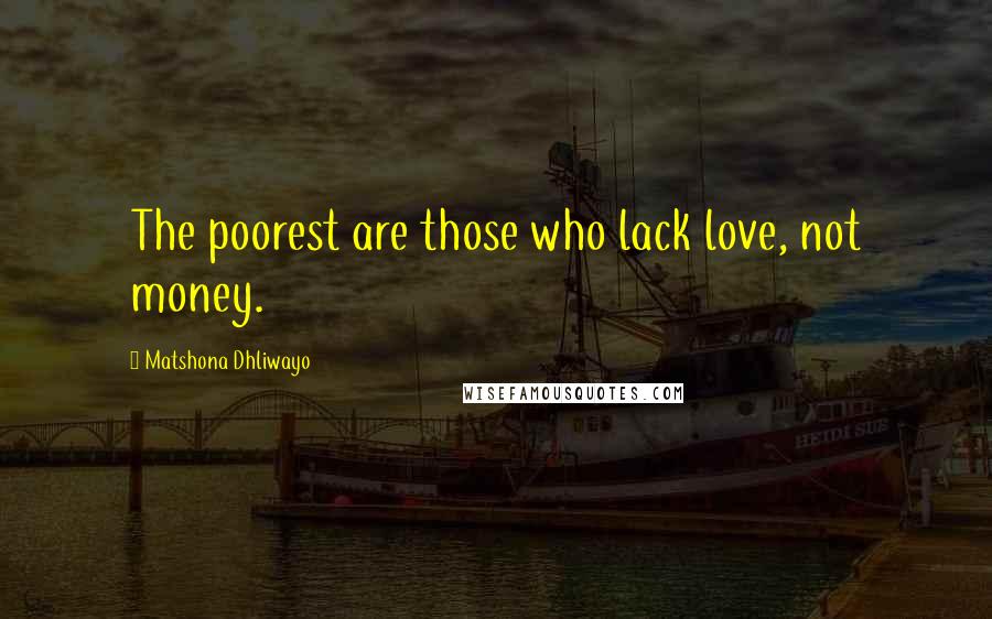 Matshona Dhliwayo Quotes: The poorest are those who lack love, not money.