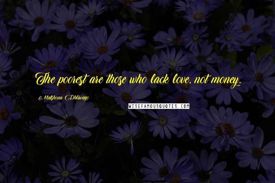 Matshona Dhliwayo Quotes: The poorest are those who lack love, not money.