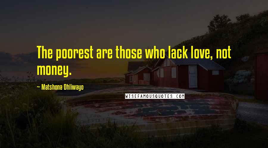 Matshona Dhliwayo Quotes: The poorest are those who lack love, not money.