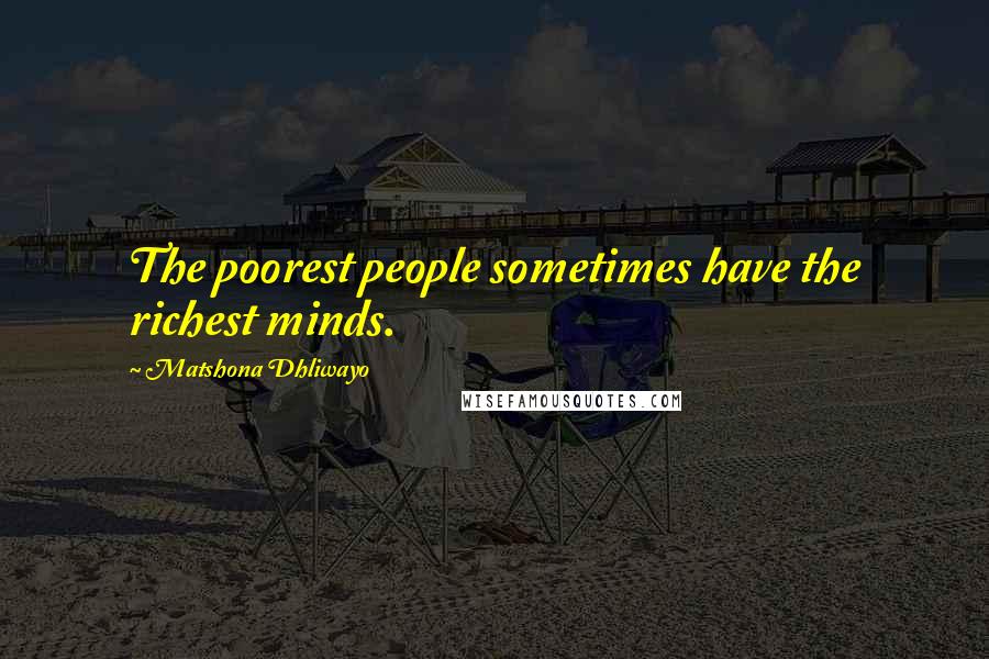 Matshona Dhliwayo Quotes: The poorest people sometimes have the richest minds.