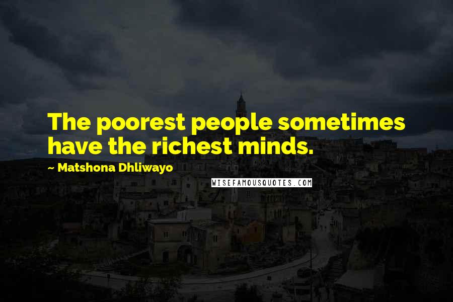 Matshona Dhliwayo Quotes: The poorest people sometimes have the richest minds.