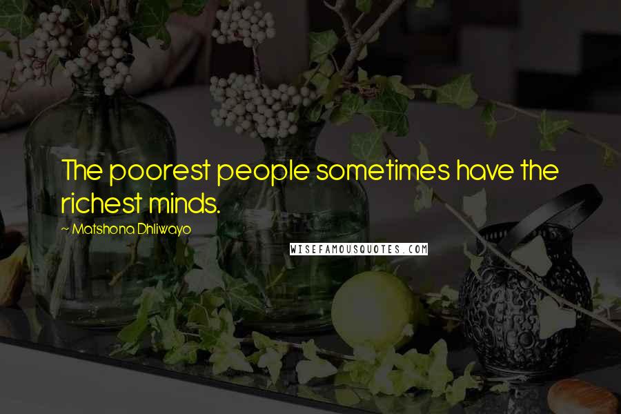 Matshona Dhliwayo Quotes: The poorest people sometimes have the richest minds.