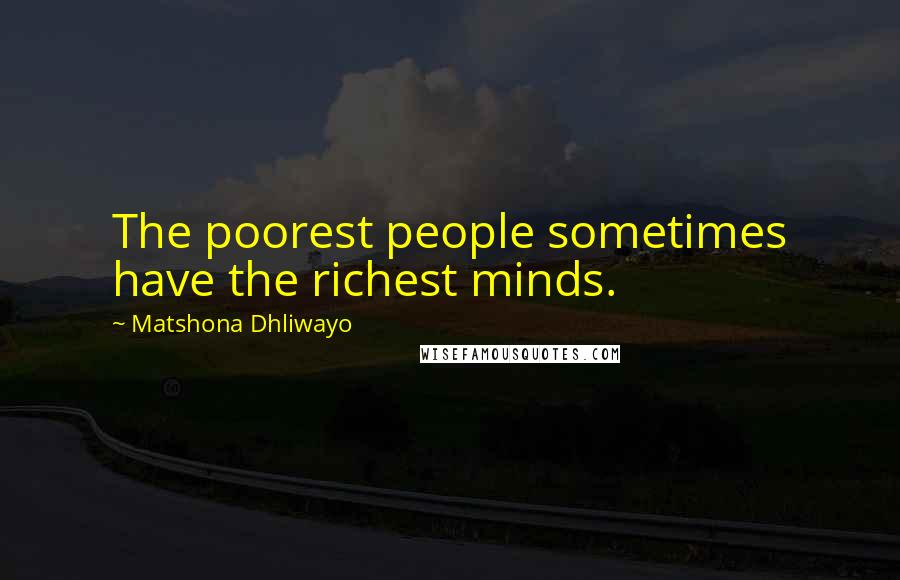 Matshona Dhliwayo Quotes: The poorest people sometimes have the richest minds.