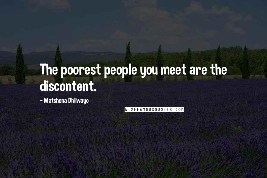 Matshona Dhliwayo Quotes: The poorest people you meet are the discontent.